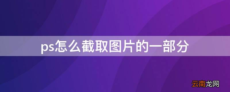 ps怎么截取图片的一部分