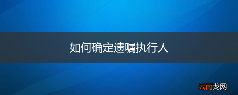 如何确定遗嘱执行人