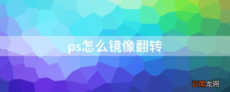 ps怎么镜像翻转 ps怎么镜像翻转图片