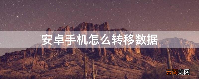 安卓手机怎么转移数据 不同牌子安卓手机怎么转移数据