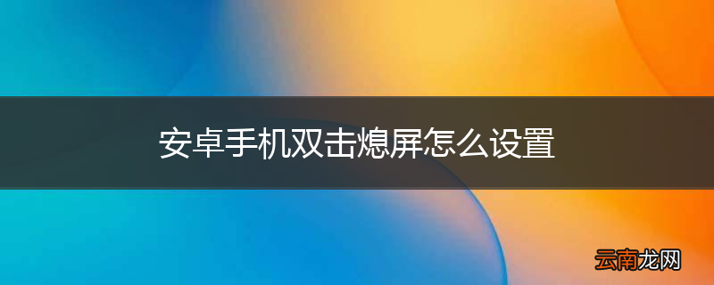 安卓手机双击熄屏怎么设置