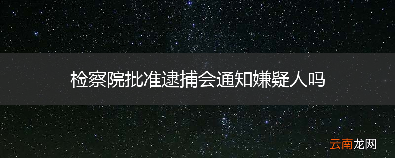 检察院批准逮捕会通知嫌疑人吗