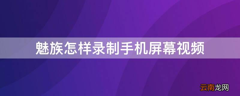 魅族手机如何录制手机屏幕视频 魅族怎样录制手机屏幕视频