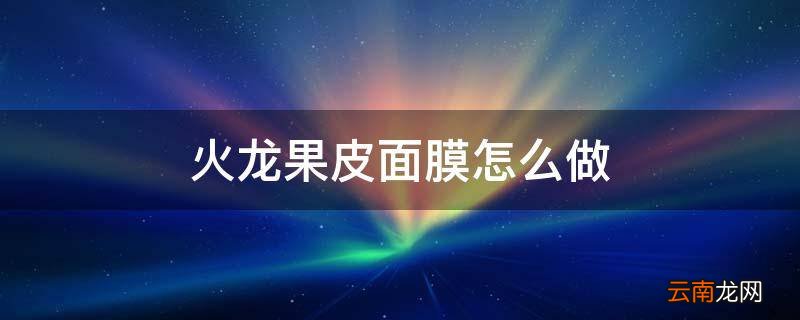 火龙果皮面膜怎么做