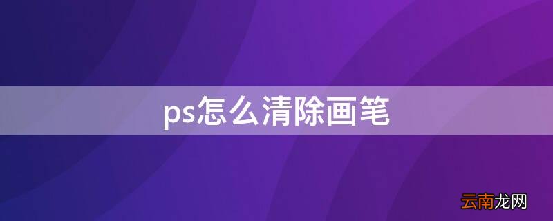 ps怎么去除画笔 ps怎么清除画笔