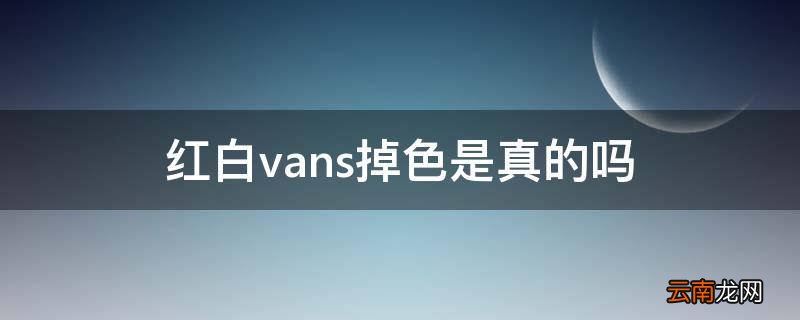 红白vans掉色是真的吗
