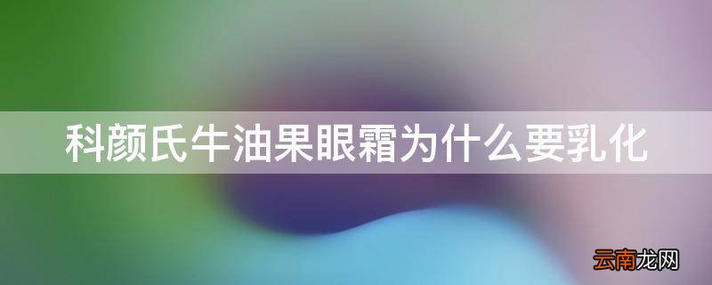 科颜氏牛油果眼霜为什么要乳化