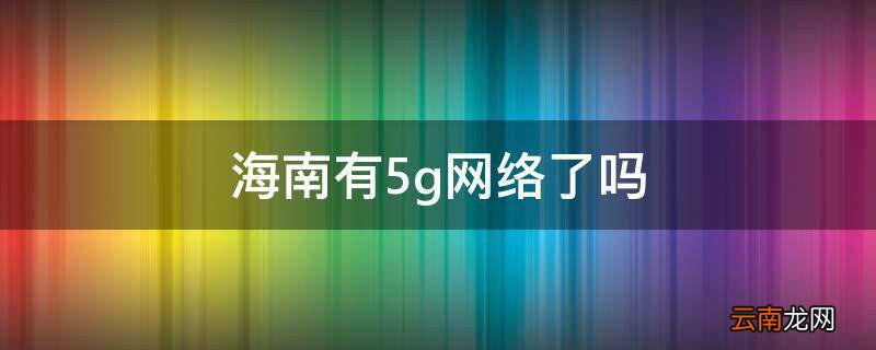海南有5g网络了吗