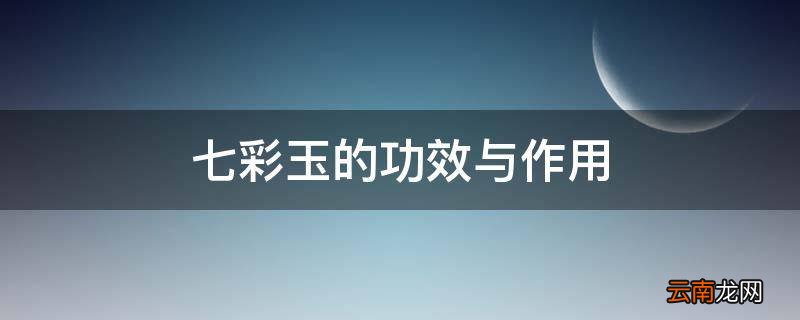 七彩玉的功效与作用