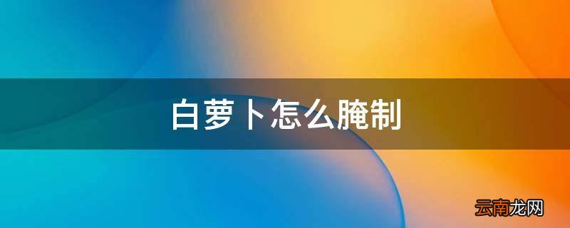 白萝卜怎么腌制