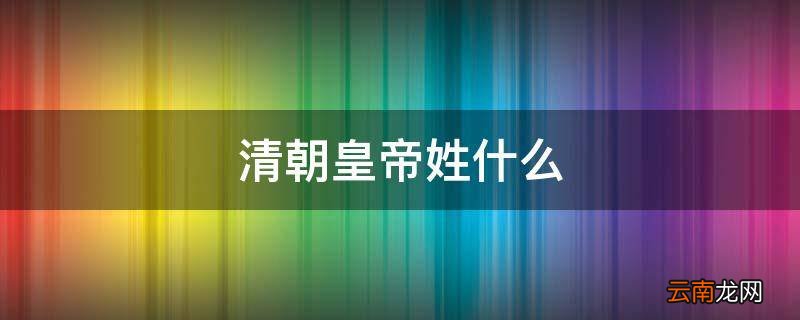 清朝皇帝姓什么