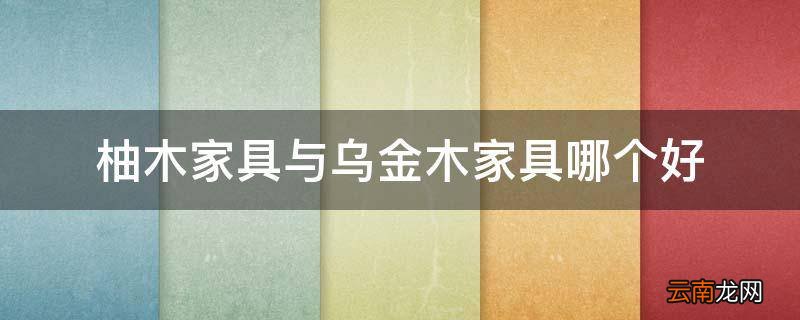 柚木家具与乌金木家具哪个好