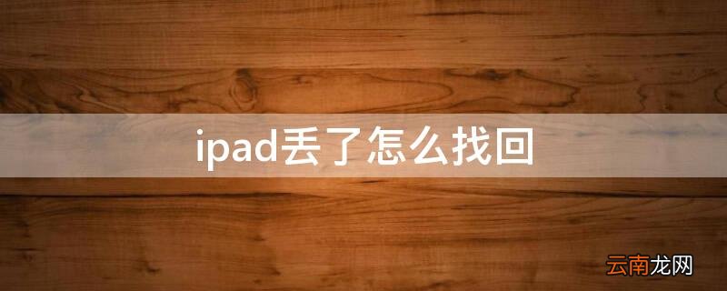 平板ipad丢了怎么找回 ipad丢了怎么找回