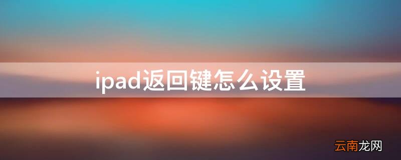 iPad如何设置返回键 ipad返回键怎么设置