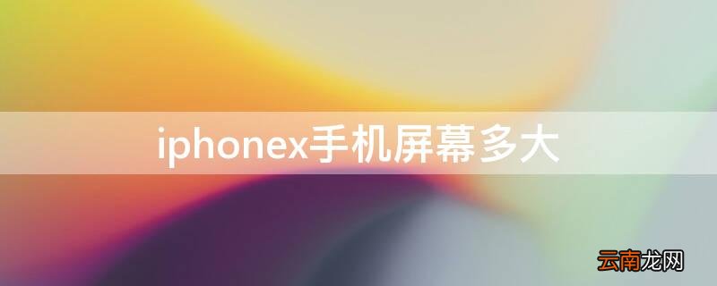 iphonex的屏幕是多大的 iPhonex手机屏幕多大