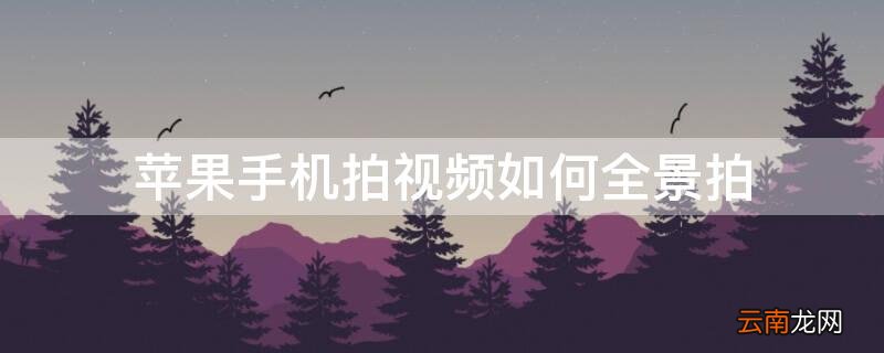 iphone怎么拍全景视频 iPhone手机拍视频如何全景拍