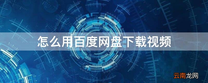 怎么用百度网盘下载视频到本地 怎么用百度网盘下载视频