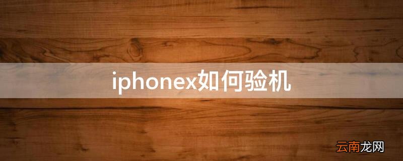 iPhonex如何验机 iphonexr如何验机
