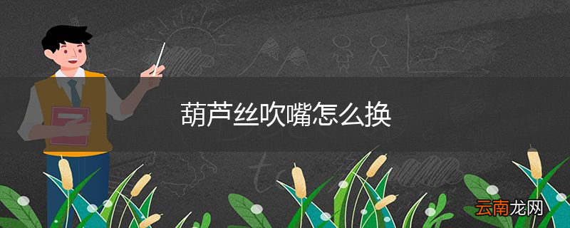 葫芦丝吹嘴怎么换