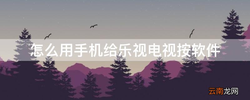 怎么用手机给乐视电视按软件 怎么用手机给乐视电视按软件分屏