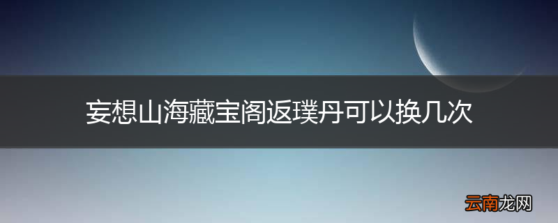 妄想山海藏宝阁返璞丹可以换几次