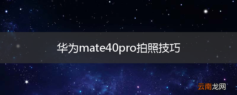 华为mate40pro拍照技巧