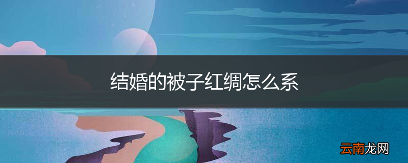 结婚的被子红绸怎么系