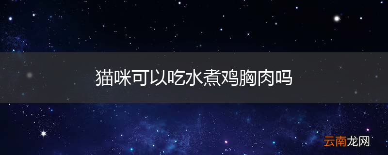猫咪可以吃水煮鸡胸肉吗