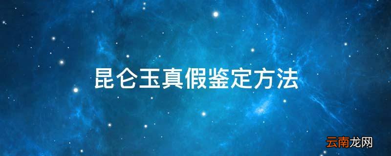 昆仑玉真假鉴定方法