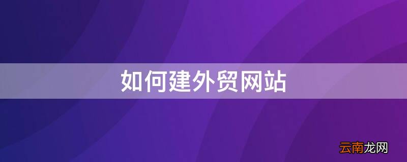 外贸公司网站怎么建 如何建外贸网站