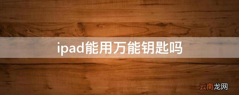 ipad可以万能钥匙吗 ipad能用万能钥匙吗