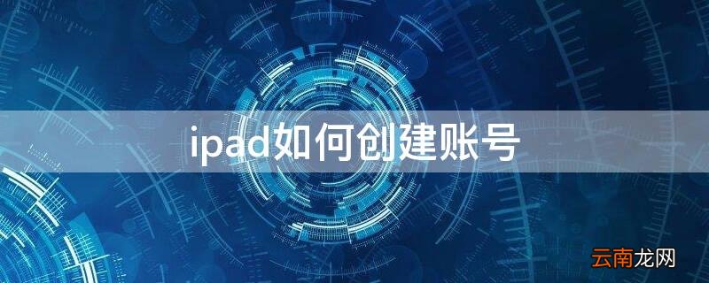 ipad如何创建账号 如何创建ipad id账号