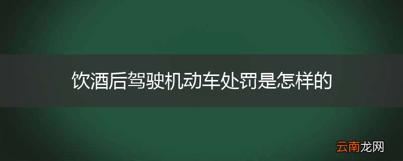 饮酒后驾驶机动车处罚是怎样的