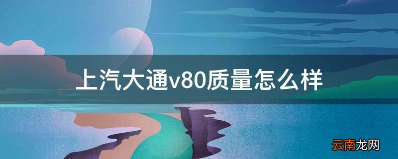 上汽大通v80质量怎么样