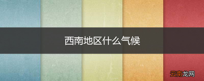 西南地区什么气候