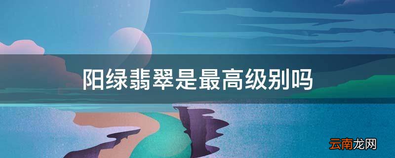 阳绿翡翠是最高级别吗