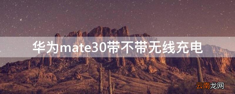 mate30自带无线充电吗 华为mate30带不带无线充电