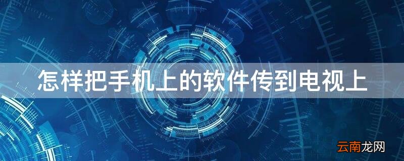 怎样把手机上的软件传到电视上播放 怎样把手机上的软件传到电视上