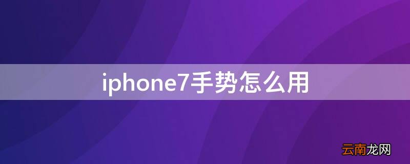 iPhone7手势怎么用 iphone7p手势怎么用