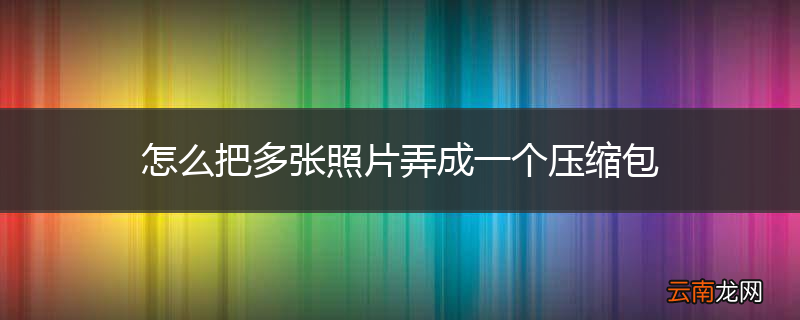 怎么把多张照片弄成一个压缩包