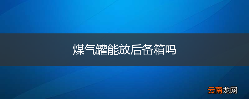 煤气罐能放后备箱吗