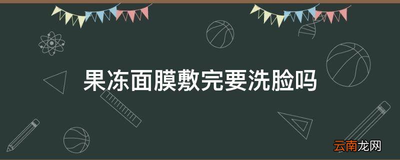 果冻面膜敷完要洗脸吗