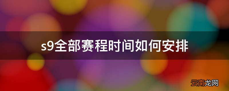 s9全部赛程时间如何安排