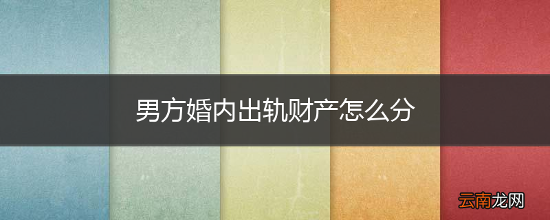 男方婚内出轨财产怎么分
