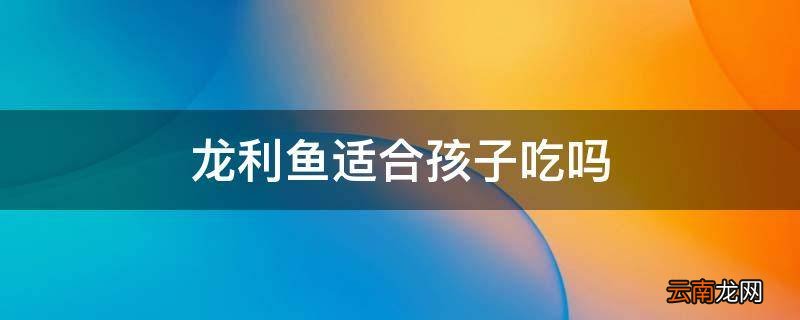 龙利鱼适合孩子吃吗
