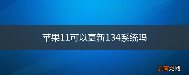 苹果11可以更新134系统吗