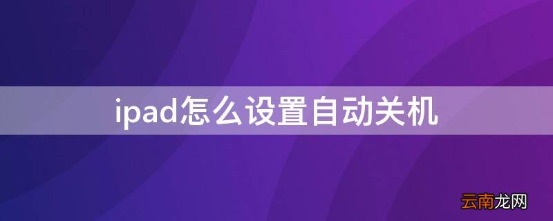 ipad怎么设置自动关机 ipad怎么设置自动关机时间