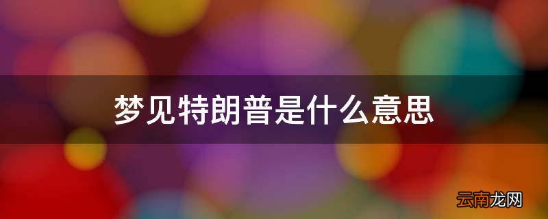 梦见特朗普是什么意思