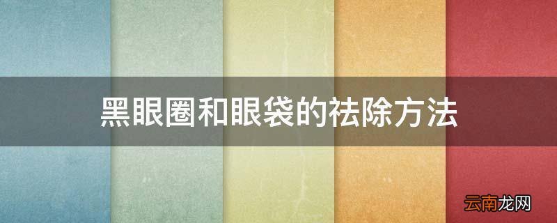 黑眼圈和眼袋的祛除方法