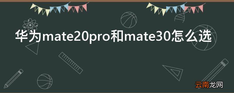 华为mate20pro和mate30怎么选